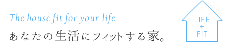 あなたの生活にフィットする家。